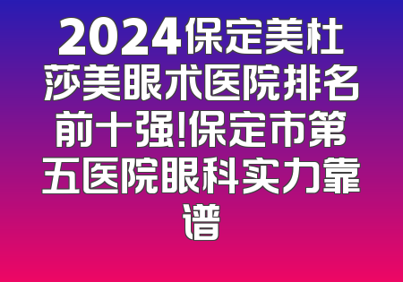 2024保定美杜莎美眼术医院排名前十强！保定市第五医院眼科实力靠谱