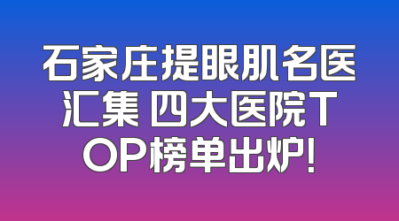 石家庄提眼肌名医汇集 四大医院TOP榜单出炉！