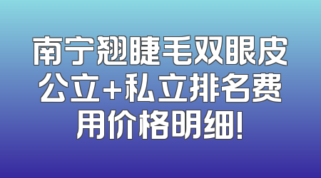 南宁翘睫毛双眼皮公立+私立排名费用价格明细!