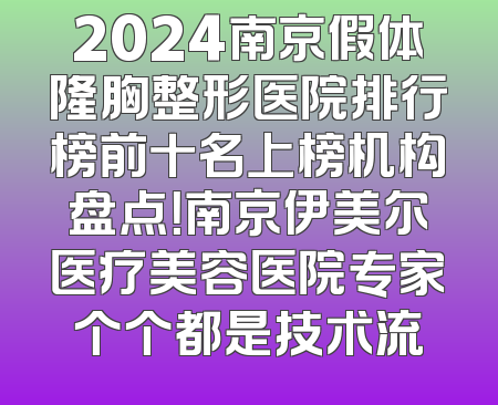 2024南京假体隆胸整形医院排行榜前十名上榜机构盘点！南京伊美尔医疗美容医院专家个个都是技术流