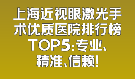 上海近视眼激光手术优质医院排行榜TOP5：专业、精准、信赖！