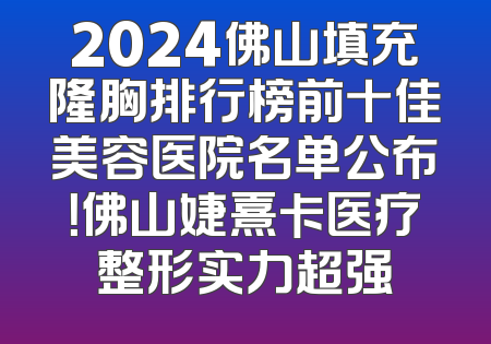 2024佛山填充隆胸排行榜前十佳美容医院名单公布！佛山婕熹卡医疗整形实力超强