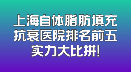 上海自体脂肪填充抗衰医院排名前五实力大比拼！