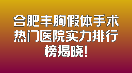 合肥丰胸假体手术热门医院实力排行榜揭晓！