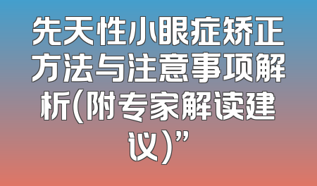 先天性小眼症矫正方法与注意事项解析（附专家解读建议）”