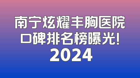 南宁炫耀丰胸医院口碑排名榜曝光! 2024