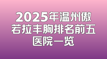 2025年温州傲若拉丰胸排名前五医院一览
