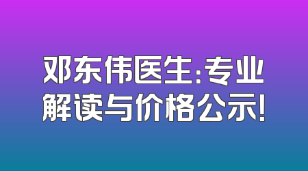 邓东伟医生：专业解读与价格公示！