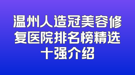 温州人造冠美容修复医院排名榜精选十强介绍