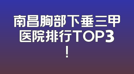 南昌胸部下垂三甲医院排行TOP3！