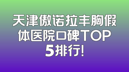 天津傲诺拉丰胸假体医院口碑TOP5排行！