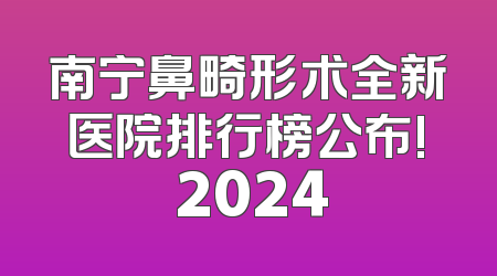 南宁鼻畸形术全新医院排行榜公布! 2024