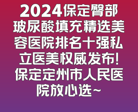 2024保定臀部玻尿酸填充精选美容医院排名十强私立医美权威发布！保定定州市人民医院放心选~