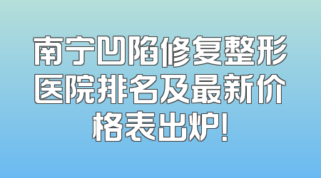 南宁凹陷修复整形医院排名及最新价格表出炉！
