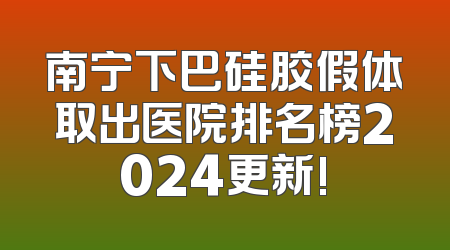 南宁下巴硅胶假体取出医院排名榜2024更新!