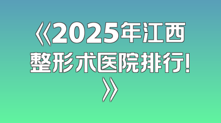 《2025年江西整形术医院排行!》