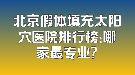 北京假体填充太阳穴医院排行榜：哪家最专业？