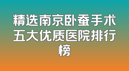 精选南京卧蚕手术五大优质医院排行榜