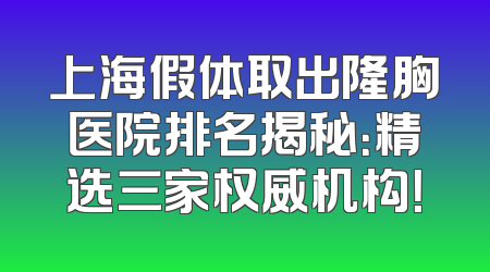 上海假体取出隆胸医院排名揭秘：精选三家权威机构！
