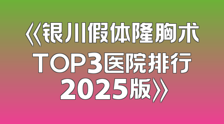 《银川假体隆胸术TOP3医院排行 2025版》