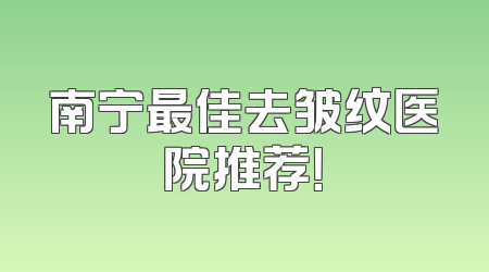 南宁最佳去皱纹医院推荐！
