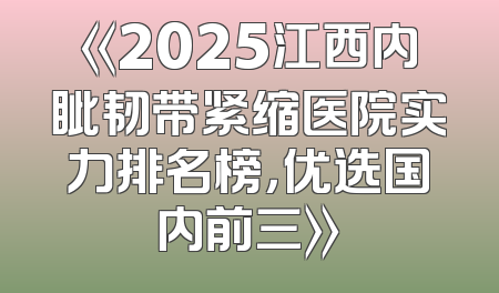 《2025江西内眦韧带紧缩医院实力排名榜，优选国内前三》