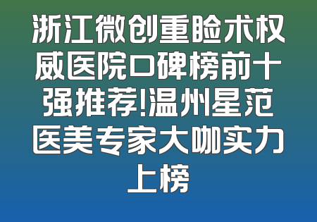 浙江微创重睑术权威医院口碑榜前十强推荐！温州星范医美专家大咖实力上榜