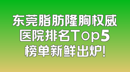 东莞脂肪隆胸权威医院排名Top5榜单新鲜出炉！