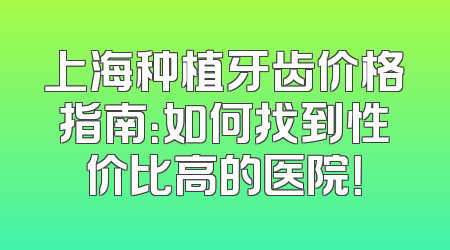 上海种植牙齿价格指南：如何找到性价比高的医院！