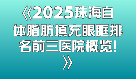 《2025珠海自体脂肪填充眼眶排名前三医院概览！》