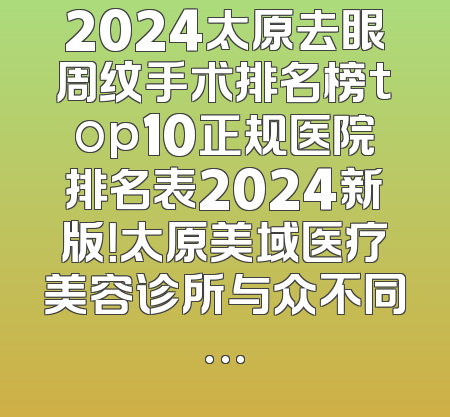 2024太原去眼周纹手术排名榜top10正规医院排名表2024新版！太原美域医疗美容诊所与众不同…