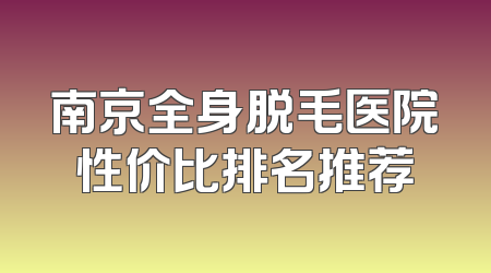南京全身脱毛医院性价比排名推荐