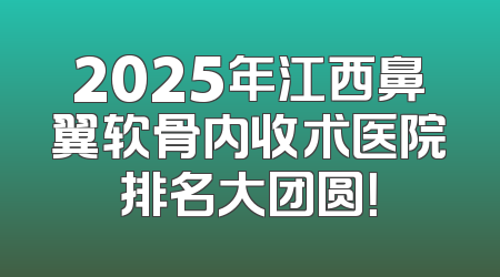 2025年江西鼻翼软骨内收术医院排名大团圆！