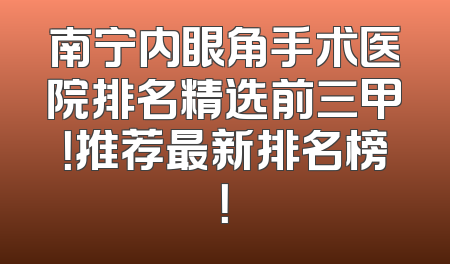 南宁内眼角手术医院排名精选前三甲！推荐最新排名榜！
