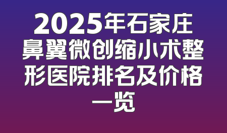 2025年石家庄鼻翼微创缩小术整形医院排名及价格一览