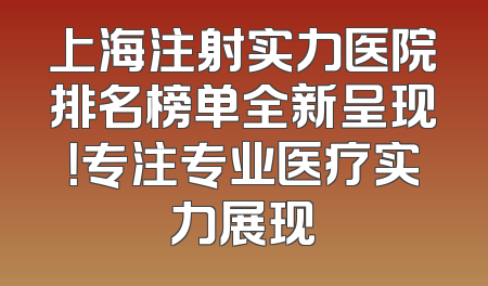 上海注射实力医院排名榜单全新呈现！专注专业医疗实力展现