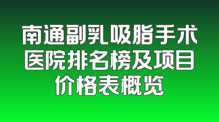 南通副乳吸脂手术医院排名榜及项目价格表概览