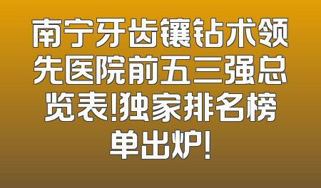南宁牙齿镶钻术领先医院前五三强总览表！独家排名榜单出炉！