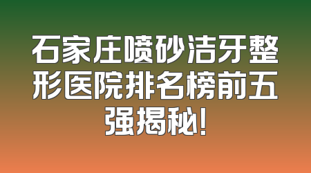 石家庄喷砂洁牙整形医院排名榜前五强揭秘！