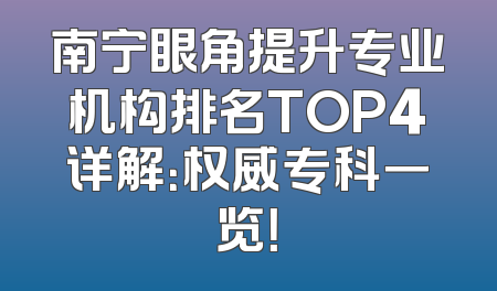 南宁眼角提升专业机构排名TOP4详解：权威专科一览！