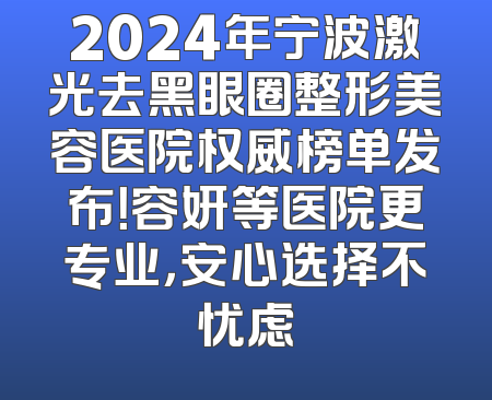 2024年宁波激光去黑眼圈整形美容医院权威榜单发布！容妍等医院更专业，安心选择不忧虑