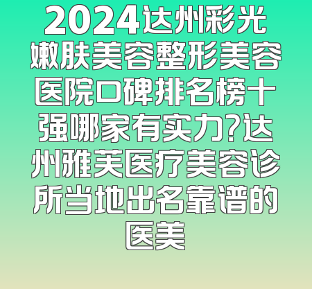 2024达州彩光嫩肤美容整形美容医院口碑排名榜十强哪家有实力？达州雅芙医疗美容诊所当地出名靠谱的医美