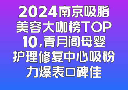 2024南京吸脂美容大咖榜TOP10，青月阁母婴护理修复中心吸粉力爆表口碑佳