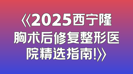 《2025西宁隆胸术后修复整形医院精选指南！》