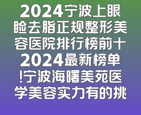 2024宁波上眼睑去脂正规整形美容医院排行榜前十2024最新榜单！宁波海曙美苑医学美容实力有的挑