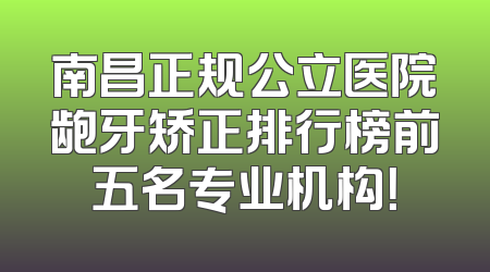 南昌正规公立医院龅牙矫正排行榜前五名专业机构！