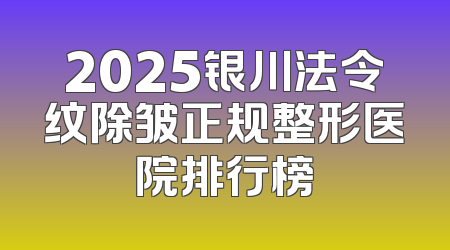 2025银川法令纹除皱正规整形医院排行榜