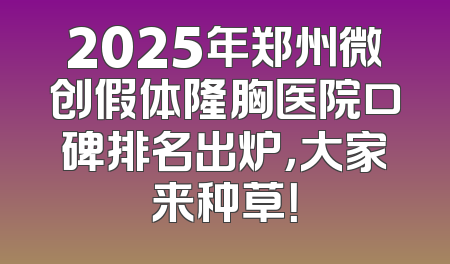 2025年郑州微创假体隆胸医院口碑排名出炉，大家来种草！