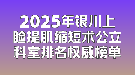 2025年银川上睑提肌缩短术公立科室排名权威榜单
