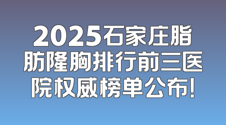 2025石家庄脂肪隆胸排行前三医院权威榜单公布！